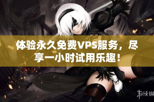 体验永久免费VPS服务，尽享一小时试用乐趣！
