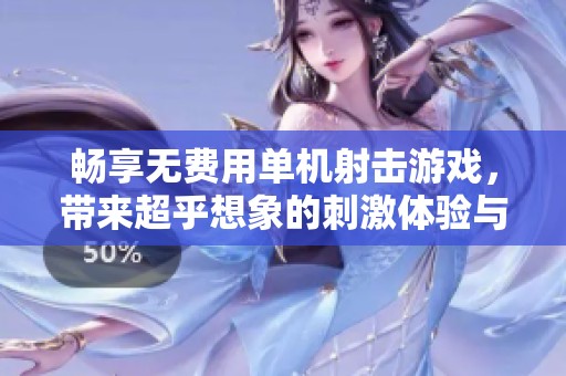 畅享无费用单机射击游戏，带来超乎想象的刺激体验与乐趣