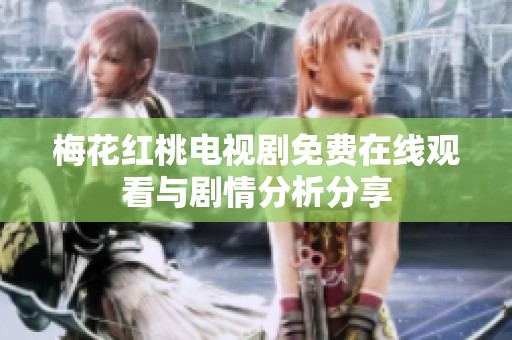 梅花红桃电视剧免费在线观看与剧情分析分享