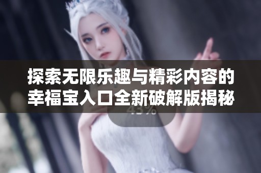 探索无限乐趣与精彩内容的幸福宝入口全新破解版揭秘