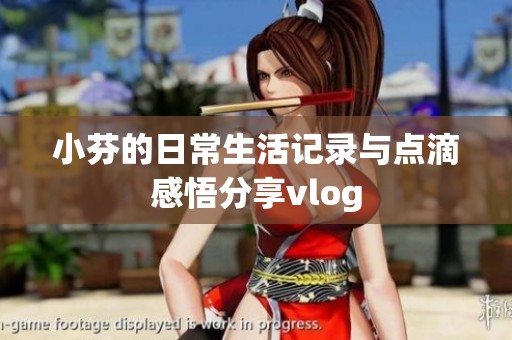 小芬的日常生活记录与点滴感悟分享vlog