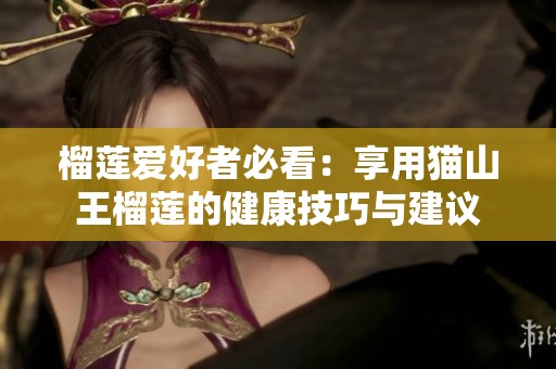 榴莲爱好者必看：享用猫山王榴莲的健康技巧与建议