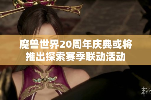 魔兽世界20周年庆典或将推出探索赛季联动活动