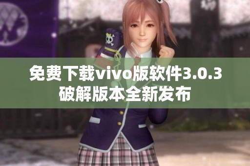 免费下载vivo版软件3.0.3破解版本全新发布