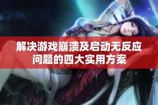 解决游戏崩溃及启动无反应问题的四大实用方案