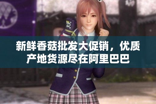 新鲜香菇批发大促销，优质产地货源尽在阿里巴巴