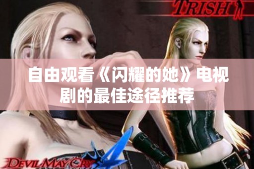 自由观看《闪耀的她》电视剧的最佳途径推荐