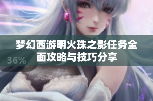 梦幻西游明火珠之影任务全面攻略与技巧分享