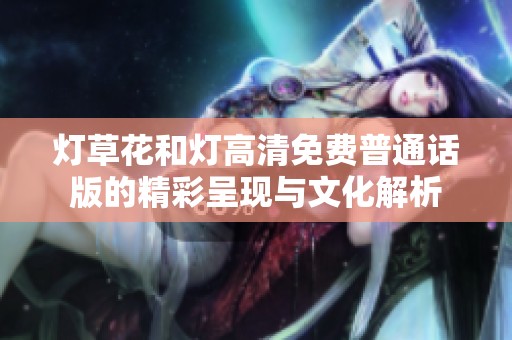 灯草花和灯高清免费普通话版的精彩呈现与文化解析