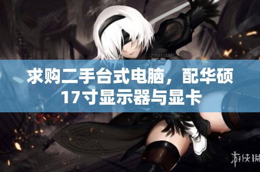 求购二手台式电脑，配华硕17寸显示器与显卡