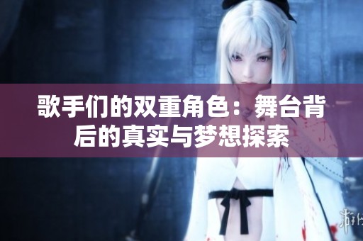 歌手们的双重角色：舞台背后的真实与梦想探索
