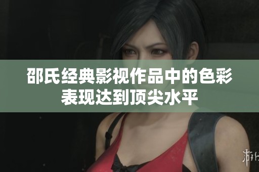 邵氏经典影视作品中的色彩表现达到顶尖水平