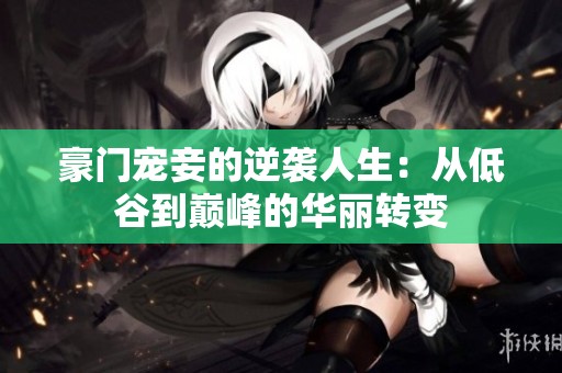 豪门宠妾的逆袭人生：从低谷到巅峰的华丽转变