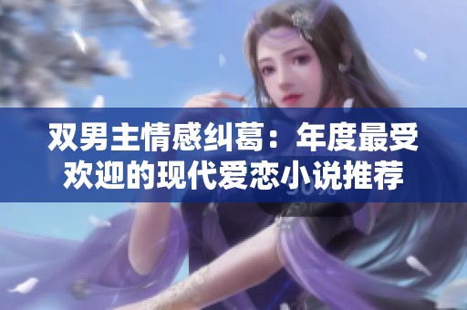 双男主情感纠葛：年度最受欢迎的现代爱恋小说推荐