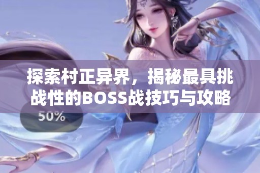 探索村正异界，揭秘最具挑战性的BOSS战技巧与攻略！