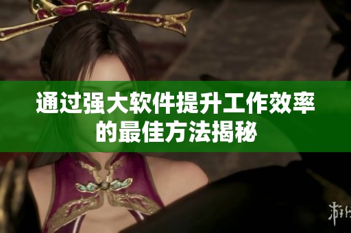 通过强大软件提升工作效率的最佳方法揭秘