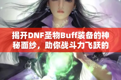 揭开DNF圣物Buff装备的神秘面纱，助你战斗力飞跃的秘密武器