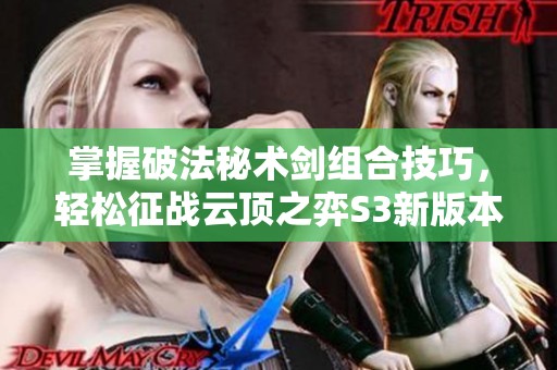 掌握破法秘术剑组合技巧，轻松征战云顶之弈S3新版本