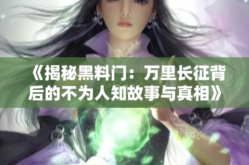 《揭秘黑料门：万里长征背后的不为人知故事与真相》