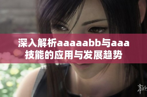 深入解析aaaaabb与aaa技能的应用与发展趋势
