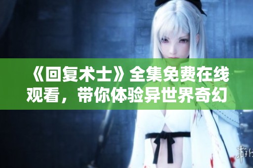 《回复术士》全集免费在线观看，带你体验异世界奇幻冒险
