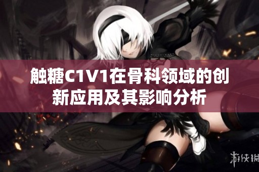 触糖C1V1在骨科领域的创新应用及其影响分析