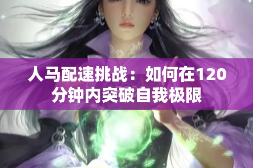 人马配速挑战：如何在120分钟内突破自我极限