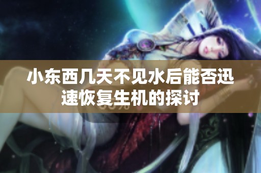 小东西几天不见水后能否迅速恢复生机的探讨
