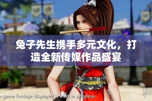 兔子先生携手多元文化，打造全新传媒作品盛宴