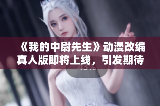《我的中尉先生》动漫改编真人版即将上线，引发期待与讨论