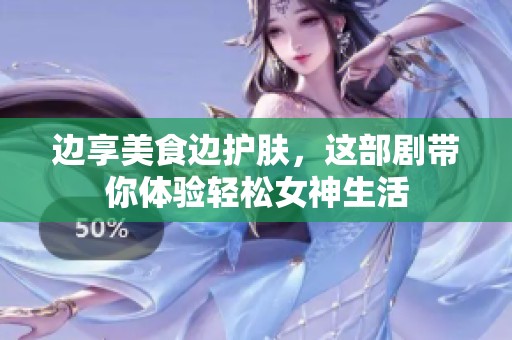 边享美食边护肤，这部剧带你体验轻松女神生活