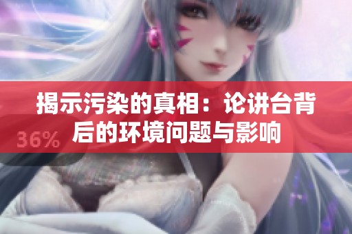 揭示污染的真相：论讲台背后的环境问题与影响