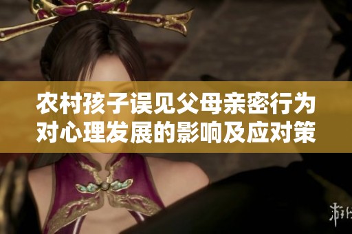 农村孩子误见父母亲密行为对心理发展的影响及应对策略