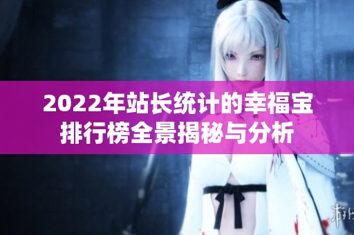 2022年站长统计的幸福宝排行榜全景揭秘与分析