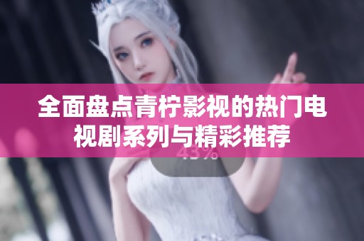 全面盘点青柠影视的热门电视剧系列与精彩推荐