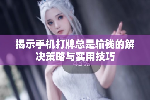 揭示手机打牌总是输钱的解决策略与实用技巧