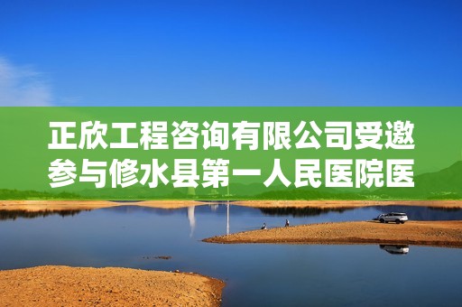 正欣工程咨询有限公司受邀参与修水县第一人民医院医科达重建项目