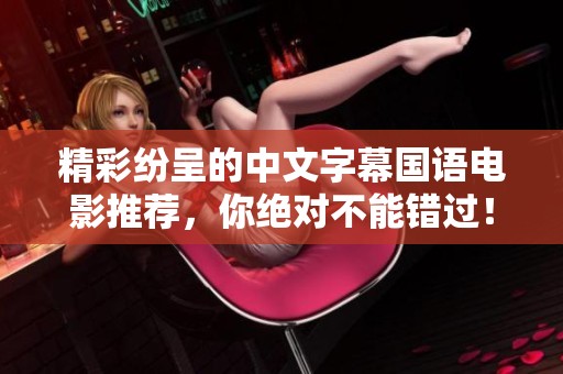 精彩纷呈的中文字幕国语电影推荐，你绝对不能错过！
