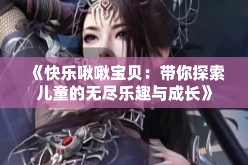 《快乐啾啾宝贝：带你探索儿童的无尽乐趣与成长》