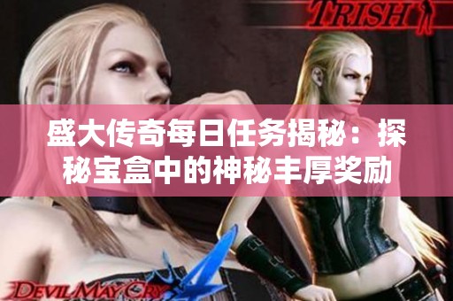 盛大传奇每日任务揭秘：探秘宝盒中的神秘丰厚奖励