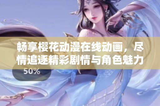 畅享樱花动漫在线动画，尽情追逐精彩剧情与角色魅力