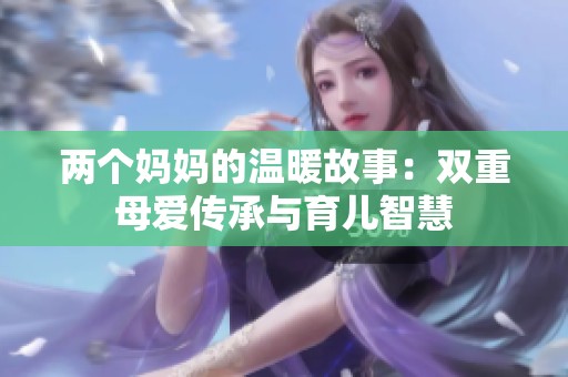 两个妈妈的温暖故事：双重母爱传承与育儿智慧