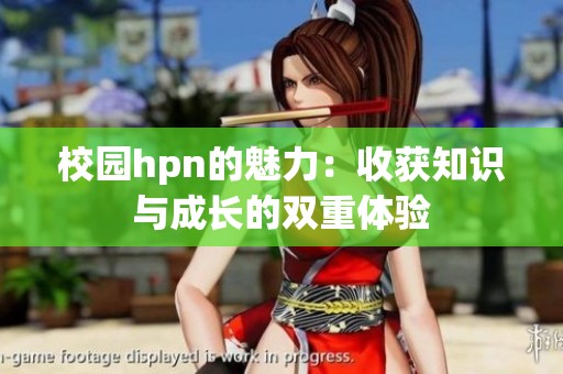 校园hpn的魅力：收获知识与成长的双重体验