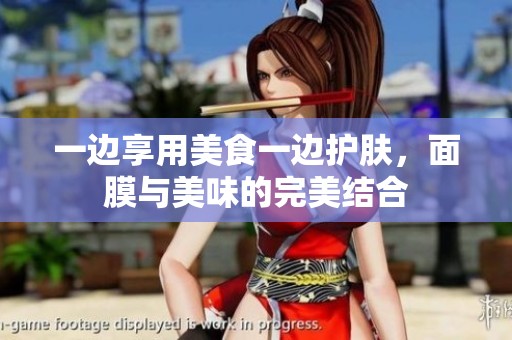 一边享用美食一边护肤，面膜与美味的完美结合