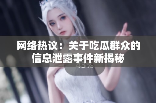 网络热议：关于吃瓜群众的信息泄露事件新揭秘