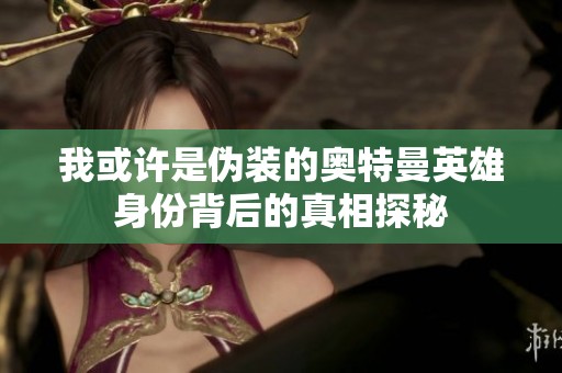 我或许是伪装的奥特曼英雄身份背后的真相探秘