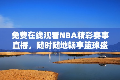 免费在线观看NBA精彩赛事直播，随时随地畅享篮球盛宴