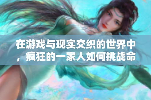 在游戏与现实交织的世界中，疯狂的一家人如何挑战命运