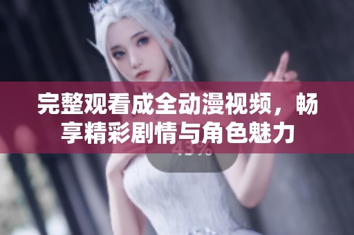 完整观看成全动漫视频，畅享精彩剧情与角色魅力