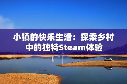 小镇的快乐生活：探索乡村中的独特Steam体验